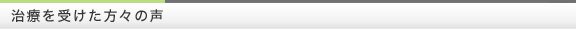 治療を受けた方々の声